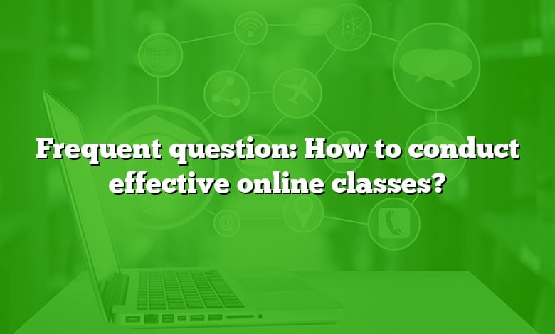 Frequent question: How to conduct effective online classes?