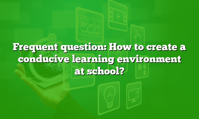 Frequent question: How to create a conducive learning environment at school?