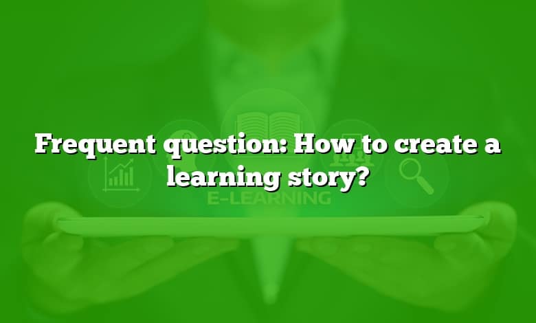 Frequent question: How to create a learning story?