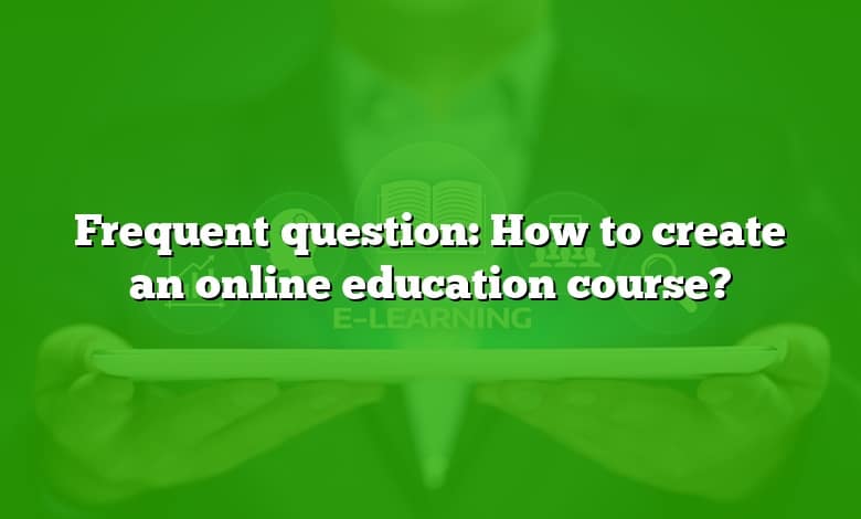Frequent question: How to create an online education course?