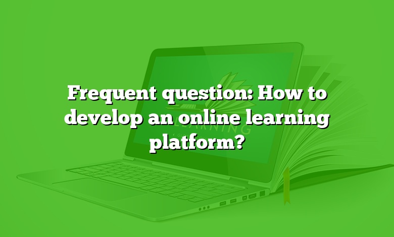 Frequent question: How to develop an online learning platform?