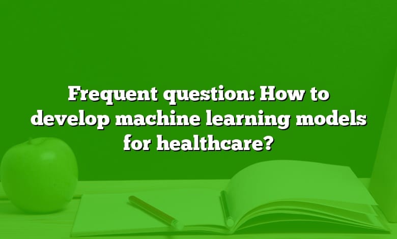 Frequent question: How to develop machine learning models for healthcare?