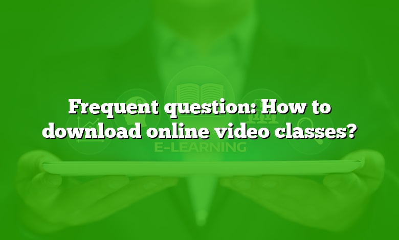 Frequent question: How to download online video classes?