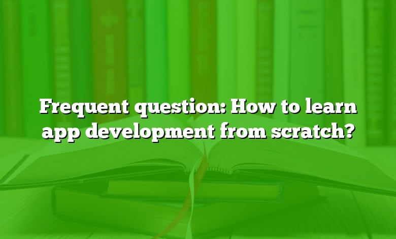 Frequent question: How to learn app development from scratch?