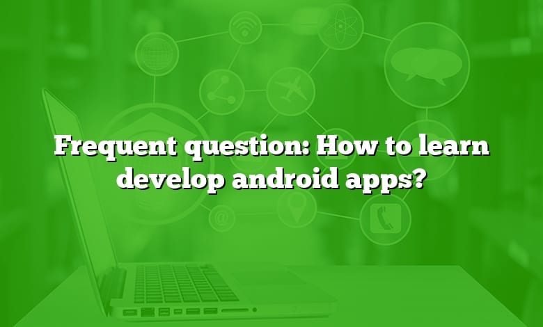 Frequent question: How to learn develop android apps?