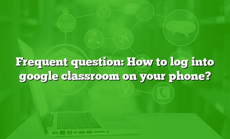 Frequent question: How to log into google classroom on your phone?