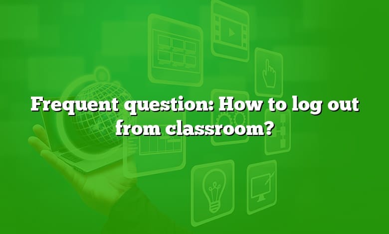 Frequent question: How to log out from classroom?