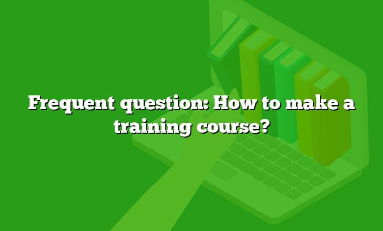 Frequent question: How to make a training course?