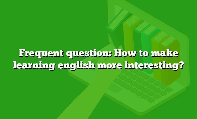 Frequent question: How to make learning english more interesting?