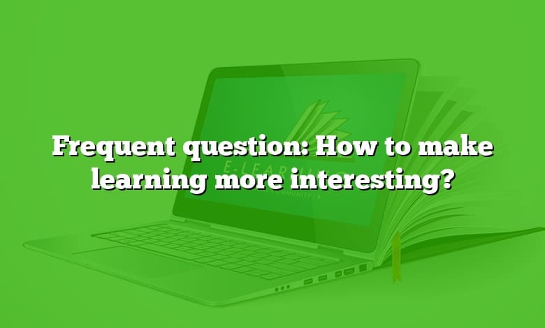 Frequent question: How to make learning more interesting?