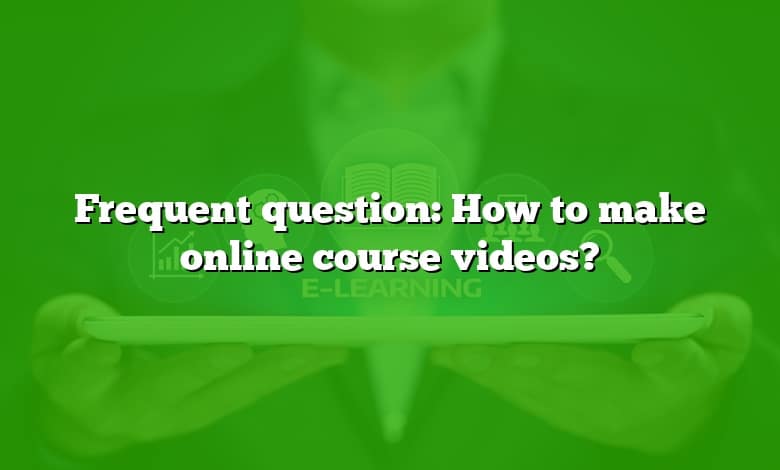Frequent question: How to make online course videos?
