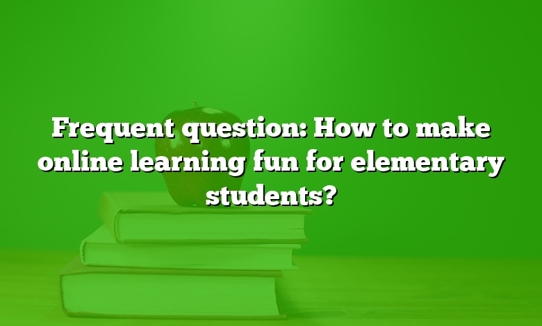 Frequent question: How to make online learning fun for elementary students?