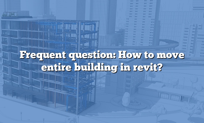 Frequent question: How to move entire building in revit?