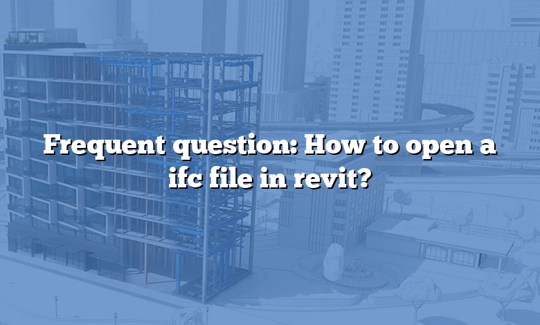 Frequent question: How to open a ifc file in revit?