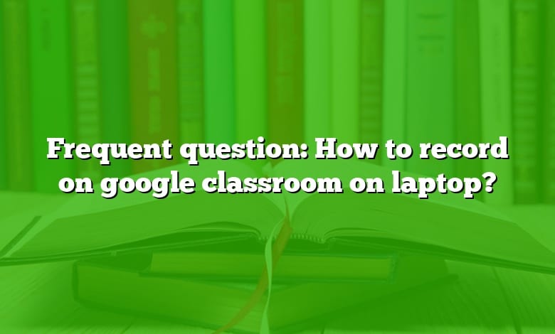 Frequent question: How to record on google classroom on laptop?