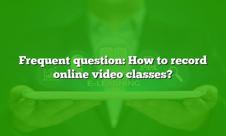Frequent question: How to record online video classes?