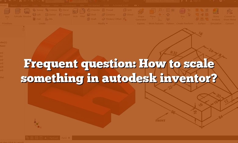 Frequent question: How to scale something in autodesk inventor?
