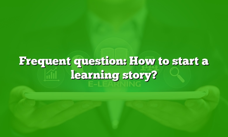 Frequent question: How to start a learning story?