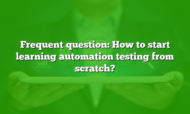 Frequent question: How to start learning automation testing from scratch?