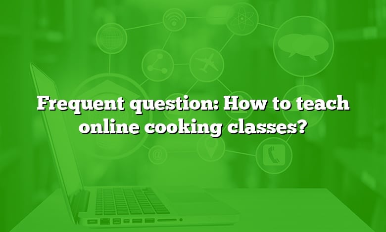 Frequent question: How to teach online cooking classes?