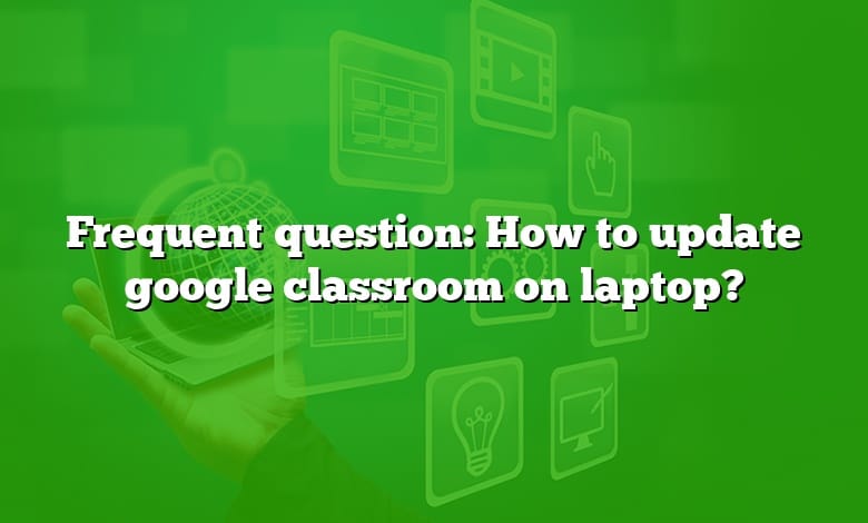 Frequent question: How to update google classroom on laptop?