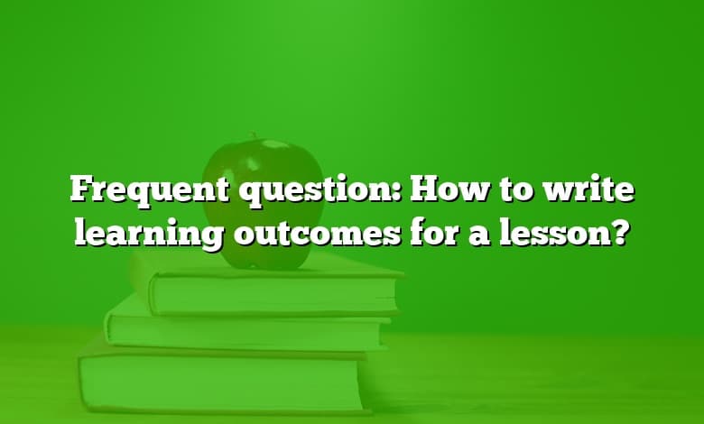 Frequent question: How to write learning outcomes for a lesson?