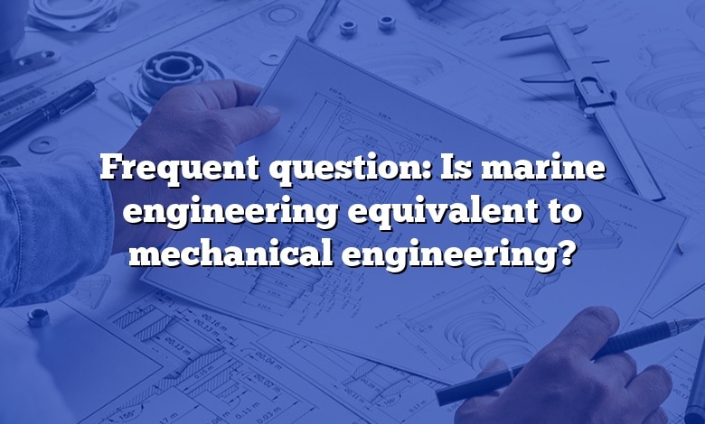 Frequent question: Is marine engineering equivalent to mechanical engineering?