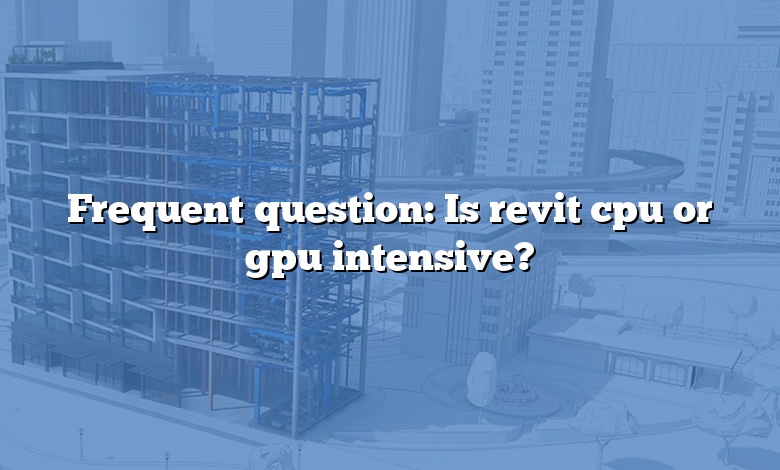 Frequent question: Is revit cpu or gpu intensive?