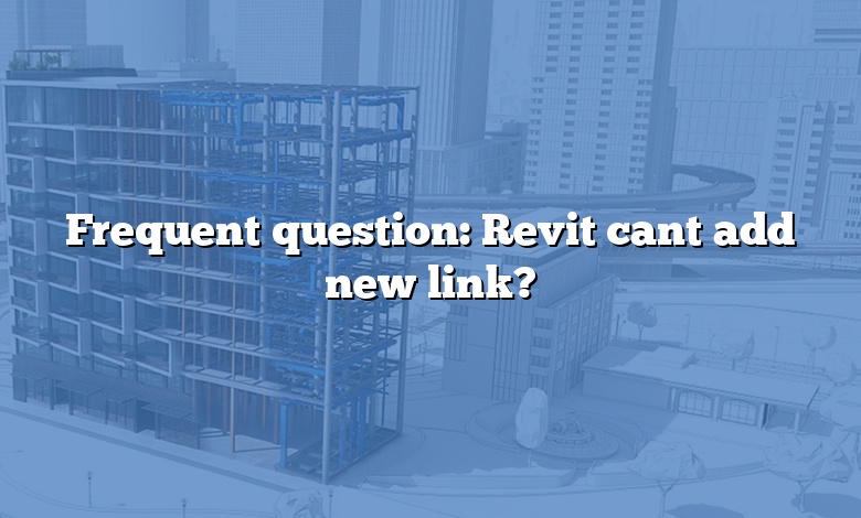 Frequent question: Revit cant add new link?