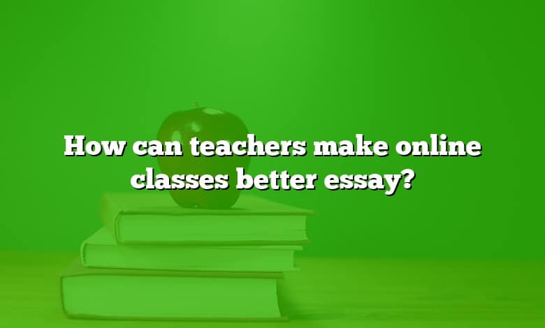 How can teachers make online classes better essay?