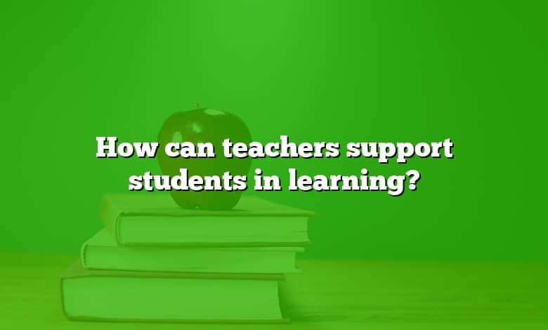 How can teachers support students in learning?