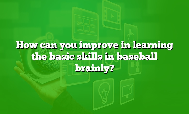 How can you improve in learning the basic skills in baseball brainly?