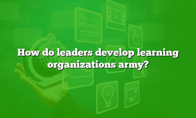 How do leaders develop learning organizations army?