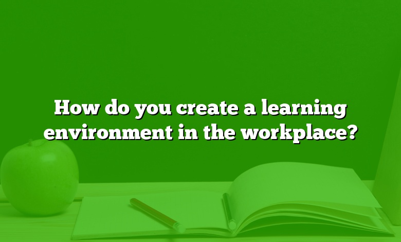How do you create a learning environment in the workplace?