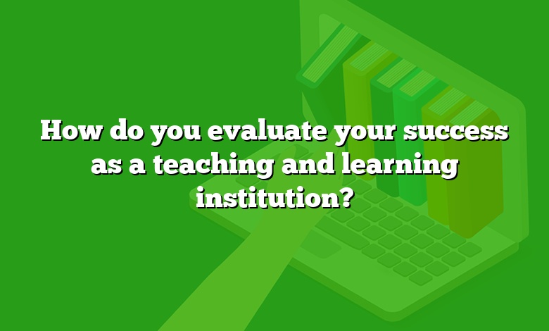 How do you evaluate your success as a teaching and learning institution?
