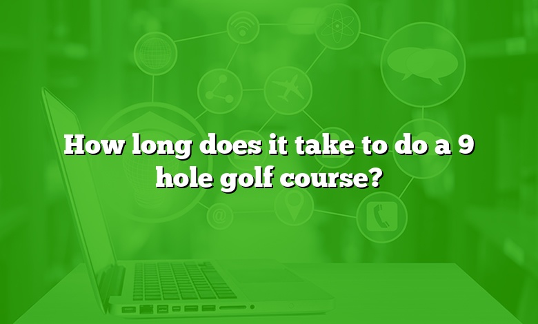 How long does it take to do a 9 hole golf course?