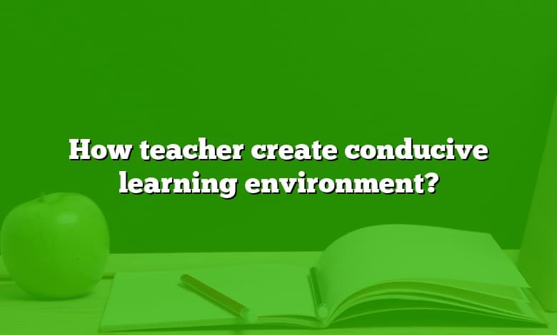 How teacher create conducive learning environment?