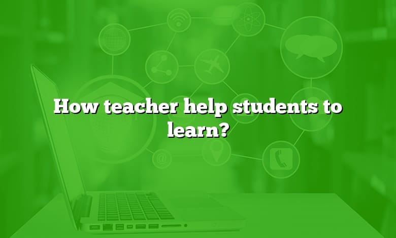How teacher help students to learn?
