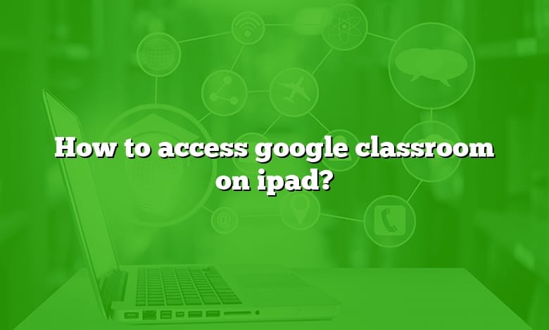 How to access google classroom on ipad?