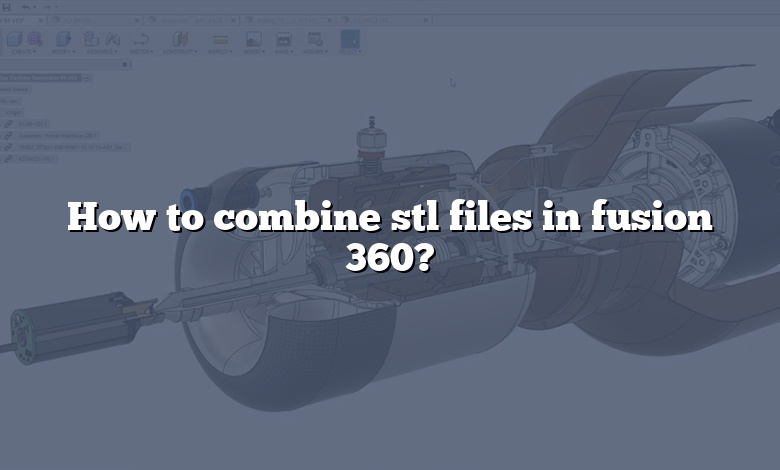 How to combine stl files in fusion 360?