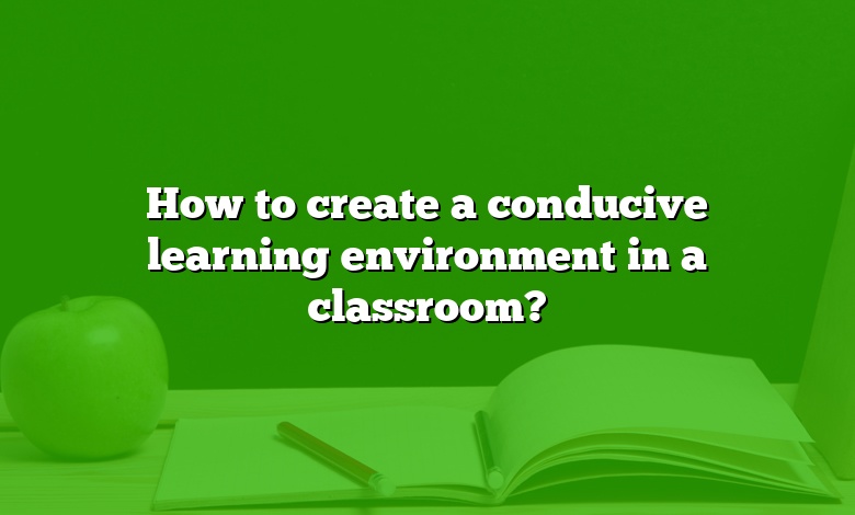 How to create a conducive learning environment in a classroom?