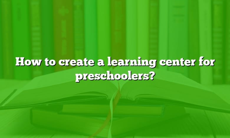 How to create a learning center for preschoolers?