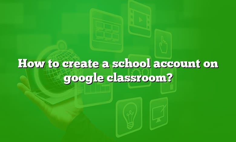 How to create a school account on google classroom?