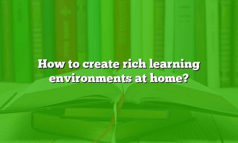 How to create rich learning environments at home?