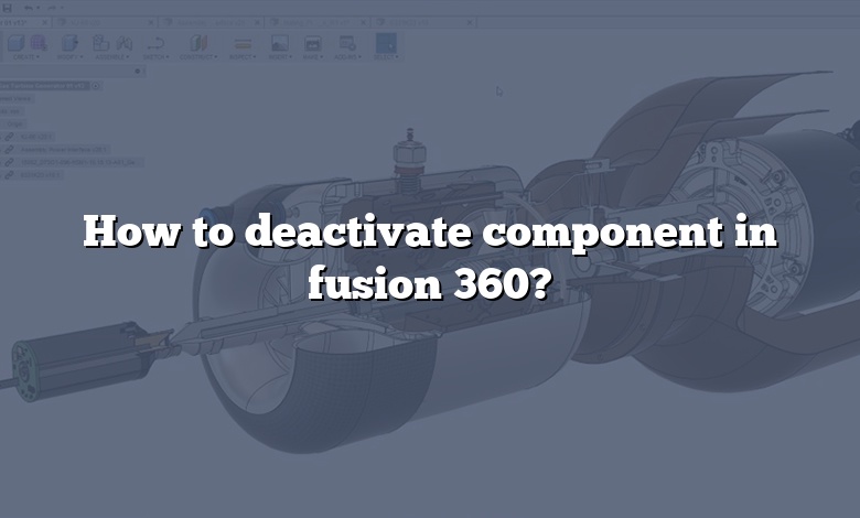 How to deactivate component in fusion 360?