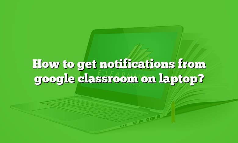 How to get notifications from google classroom on laptop?