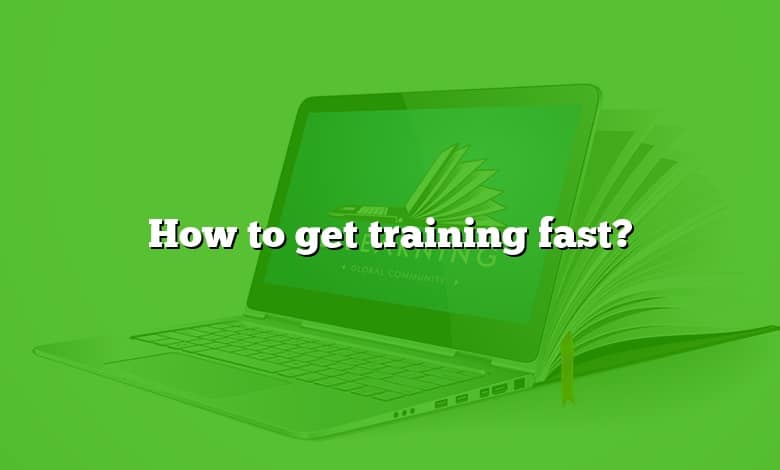 How to get training fast?