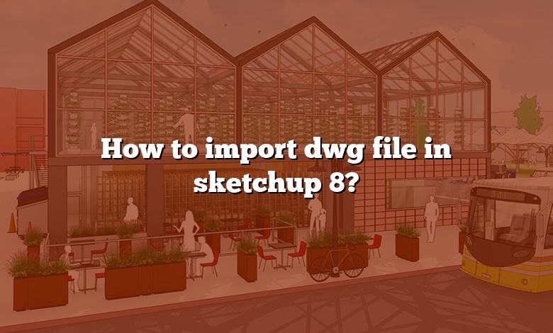 How to import dwg file in sketchup 8?