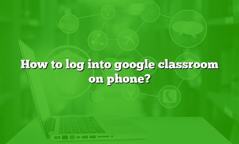 How to log into google classroom on phone?