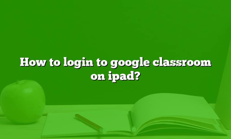 How to login to google classroom on ipad?